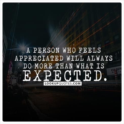 A person who feels appreciated will always do more than expected