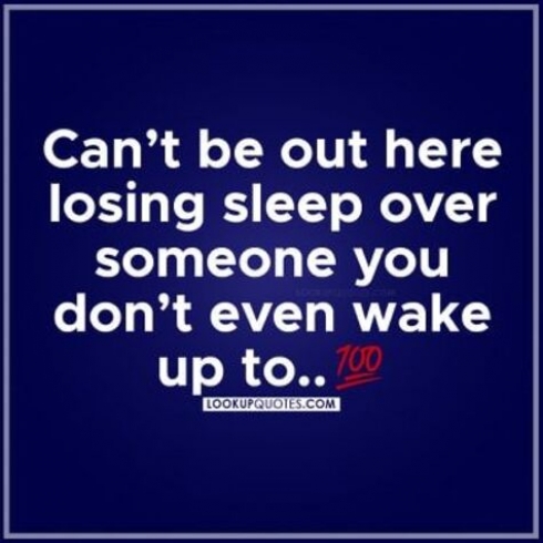 Can't be out here losing sleep over Someone you don't even wake up to.