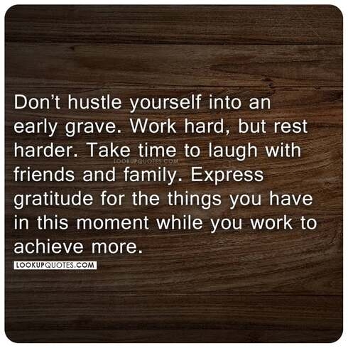 Don't hustle yourself into an early grave. Work hard, but rest harder. 