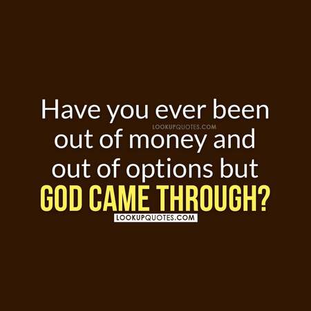 Have you ever been out of money and out of options but God came through?Have you ever been out of money and out of options but God came through?