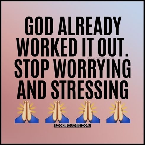 God has already worked it out. Stop worrying and stressing.