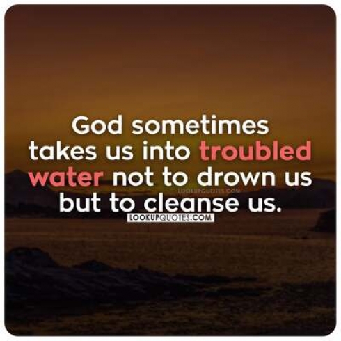 God sometimes takes us into troubled waters not to drown us but to cleanse us.