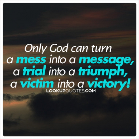 Only God can turn a mess into a message, a test into a testimony, a