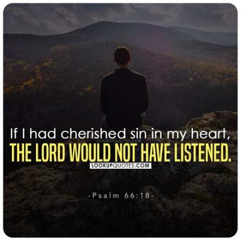 If I had cherished sin in my heart, the Lord would not have listened. 
