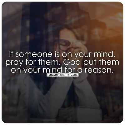 If someone is on your mind, pray for them. God put them on your mind for a reason.