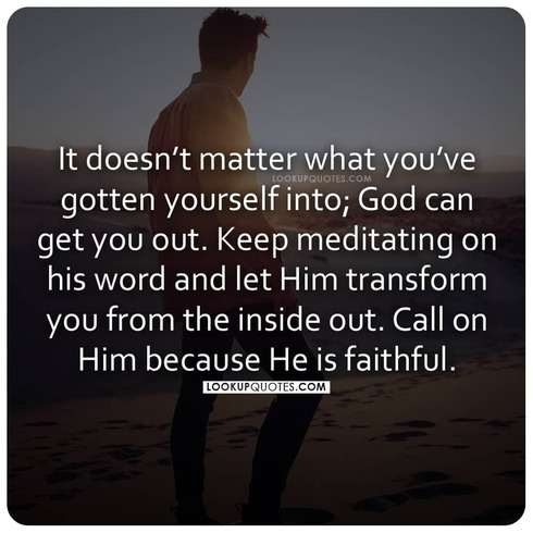 It doesn't matter what you've gotten yourself into God can get you out. 