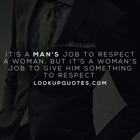 It's a man's job to respect a woman, but it's a woman's job to g..