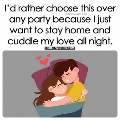 I'd rather choose this over any party because I just want to stay home and cuddle my love all night. I'd rather choose this over any party because I just want to stay home and cuddle my love all night. 