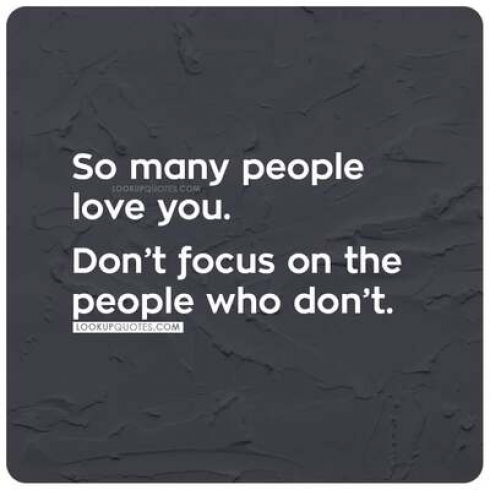 So many people love you. Don't focus on the people who don't.