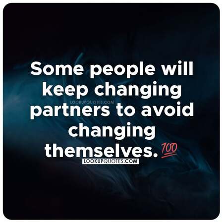 Some people keep changing partners to avoid changing themselves.