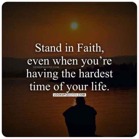 Stand in faith even when you are having the hardest time of your life.