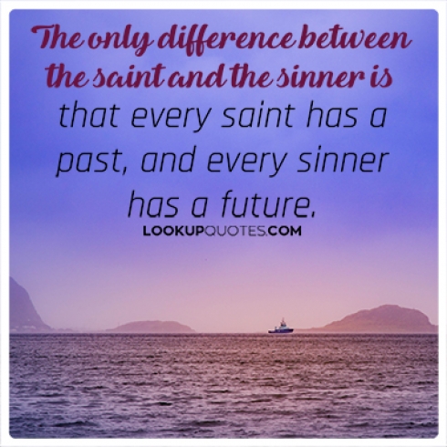 The only difference between the saint and the sinner is that every saint has a past, and every sinner has a future