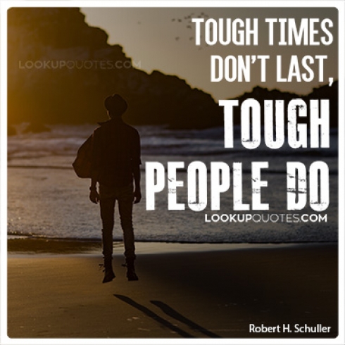 Tough times don't last, tough people do...