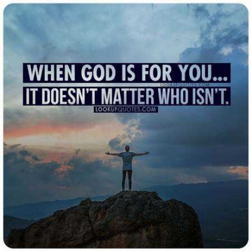 When God is for you it doesn't matter who isn't.
