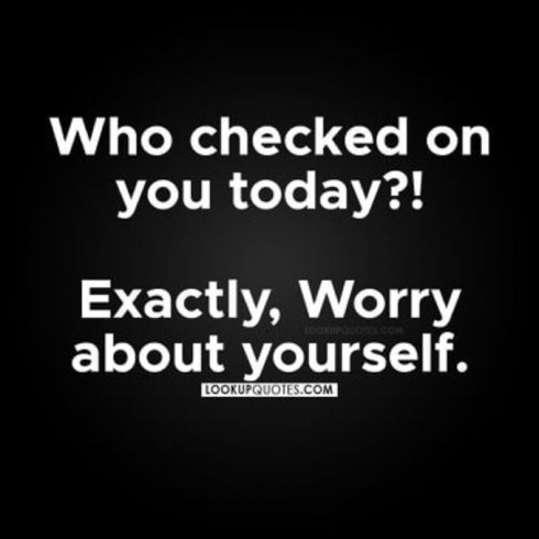 Who checked on you today? Exactly, worry about yourself.
